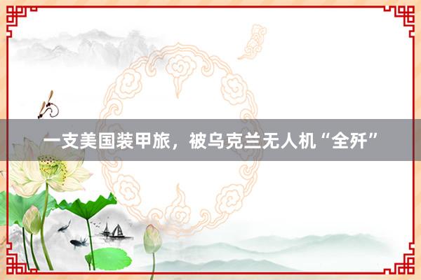 一支美国装甲旅，被乌克兰无人机“全歼”