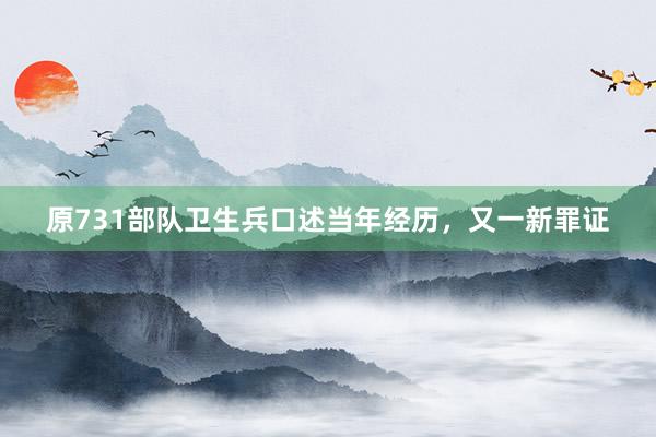 原731部队卫生兵口述当年经历，又一新罪证