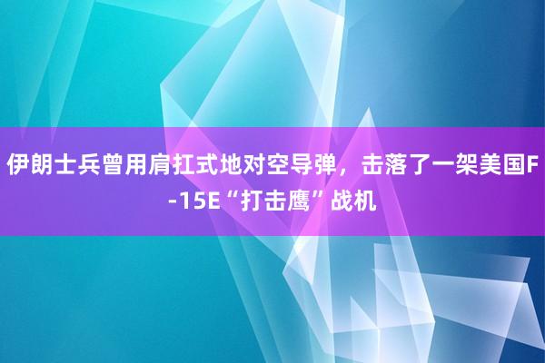 伊朗士兵曾用肩扛式地对空导弹，击落了一架美国F-15E“打击鹰”战机