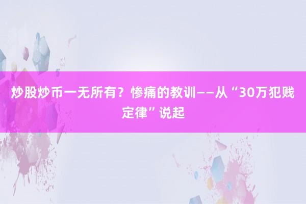 炒股炒币一无所有？惨痛的教训——从“30万犯贱定律”说起