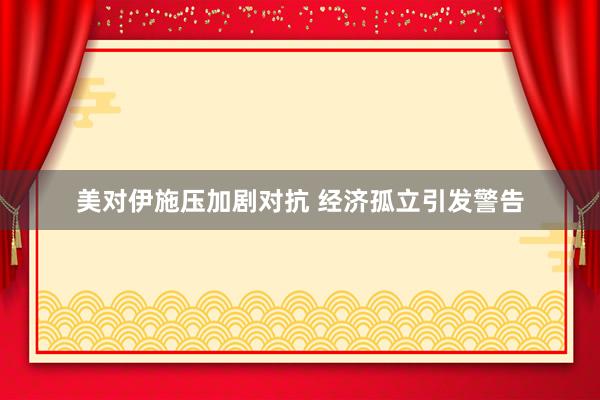 美对伊施压加剧对抗 经济孤立引发警告