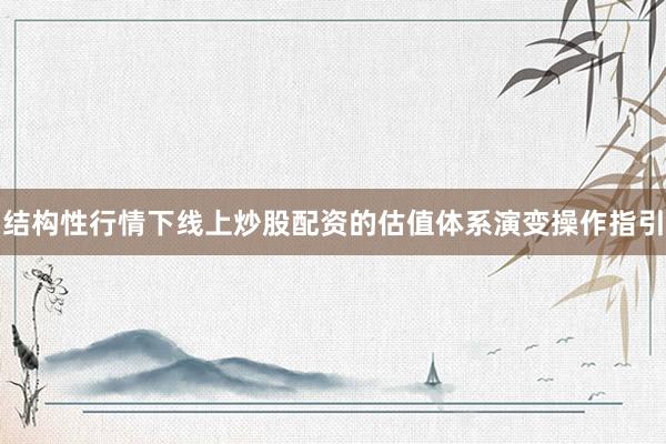 结构性行情下线上炒股配资的估值体系演变操作指引