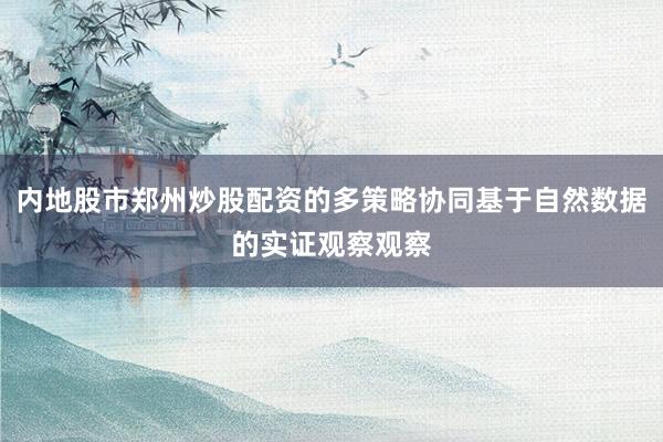 内地股市郑州炒股配资的多策略协同基于自然数据的实证观察观察