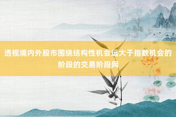 透视境内外股市围绕结构性机会远大于指数机会的阶段的交易阶段网