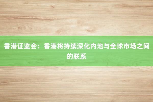 香港证监会：香港将持续深化内地与全球市场之间的联系