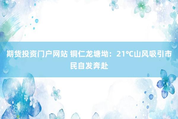 期货投资门户网站 铜仁龙塘坳：21℃山风吸引市民自发奔赴