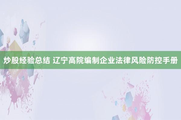 炒股经验总结 辽宁高院编制企业法律风险防控手册