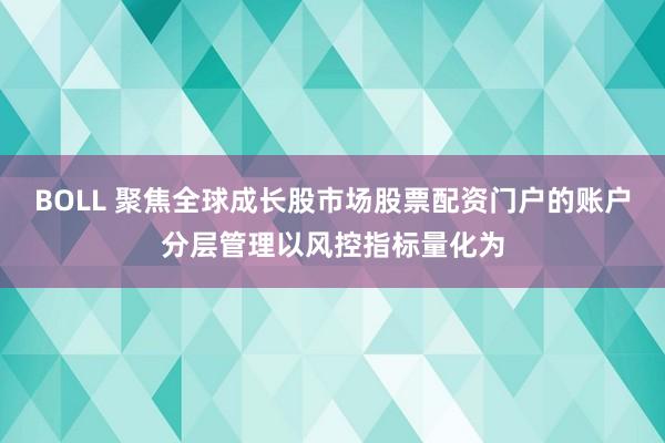 BOLL 聚焦全球成长股市场股票配资门户的账户分层管理以风控指标量化为