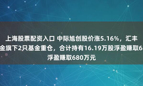 上海股票配资入口 中际旭创股价涨5.16%，汇丰晋信基金旗下2只基金重仓，合计持有16.19万股浮盈赚取680万元