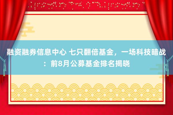 融资融券信息中心 七只翻倍基金，一场科技暗战：前8月公募基金排名揭晓