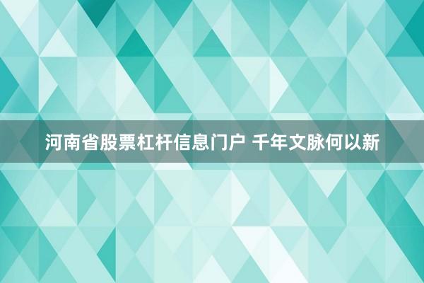 河南省股票杠杆信息门户 千年文脉何以新