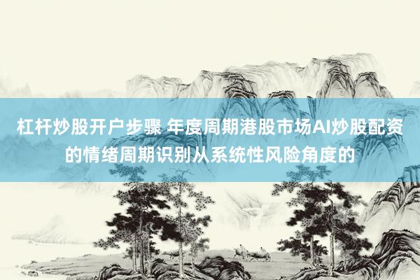 杠杆炒股开户步骤 年度周期港股市场AI炒股配资的情绪周期识别从系统性风险角度的