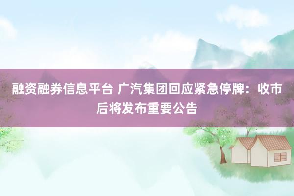 融资融券信息平台 广汽集团回应紧急停牌：收市后将发布重要公告