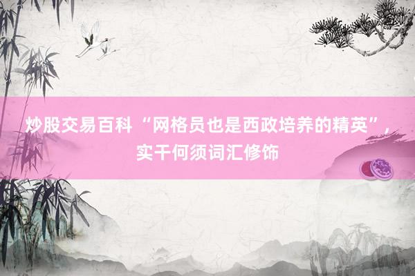 炒股交易百科 “网格员也是西政培养的精英”，实干何须词汇修饰