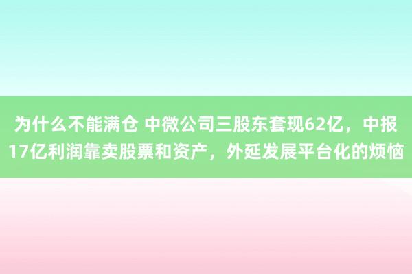为什么不能满仓 中微公司三股东套现62亿，中报17亿利润靠卖股票和资产，外延发展平台化的烦恼
