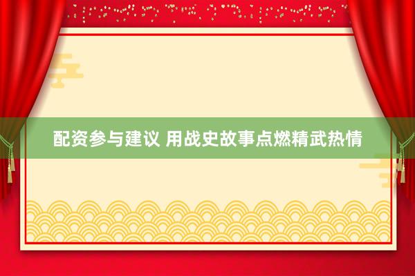 配资参与建议 用战史故事点燃精武热情