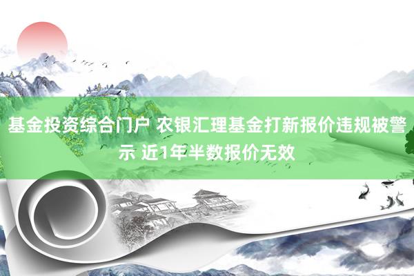 基金投资综合门户 农银汇理基金打新报价违规被警示 近1年半数报价无效