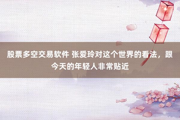 股票多空交易软件 张爱玲对这个世界的看法，跟今天的年轻人非常贴近