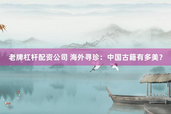 老牌杠杆配资公司 海外寻珍：中国古籍有多美？