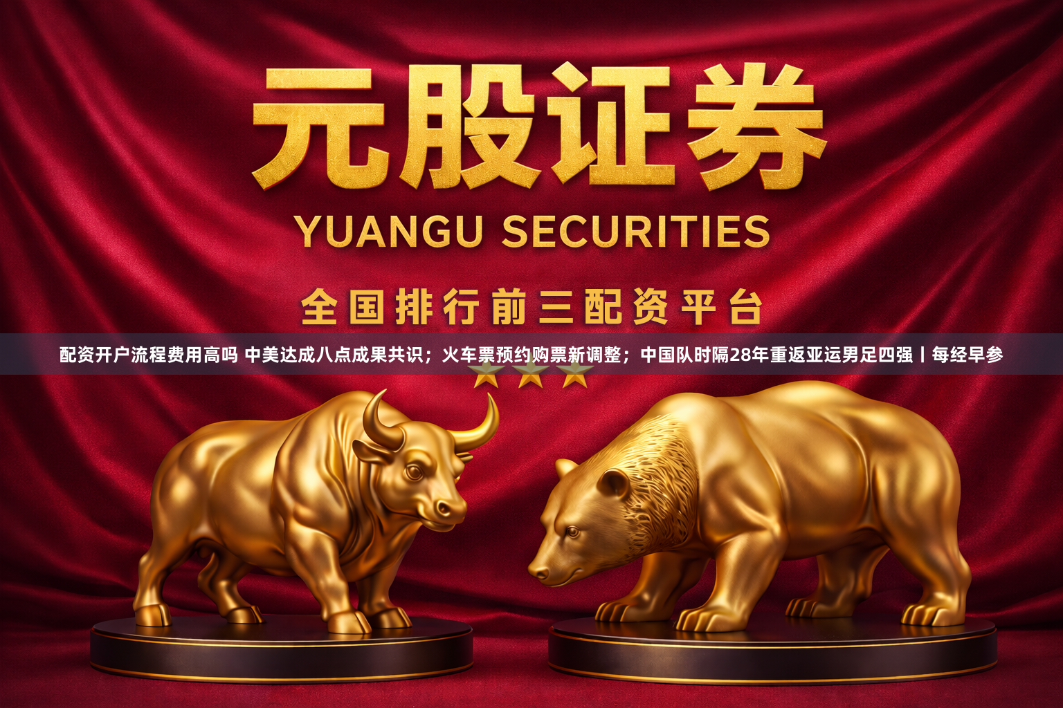 配资开户流程费用高吗 中美达成八点成果共识；火车票预约购票新调整；中国队时隔28年重返亚运男足四强丨每经早参