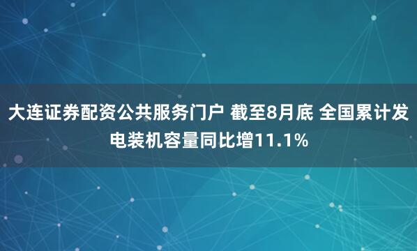 大连证券配资公共服务门户 截至8月底 全国累计发电装机容量同比增11.1%
