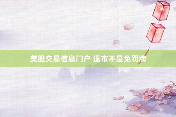 美股交易信息门户 退市不是免罚牌