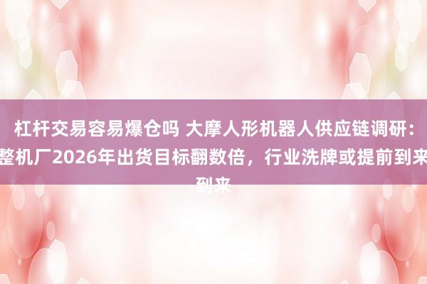 杠杆交易容易爆仓吗 大摩人形机器人供应链调研：整机厂2026年出货目标翻数倍，行业洗牌或提前到来