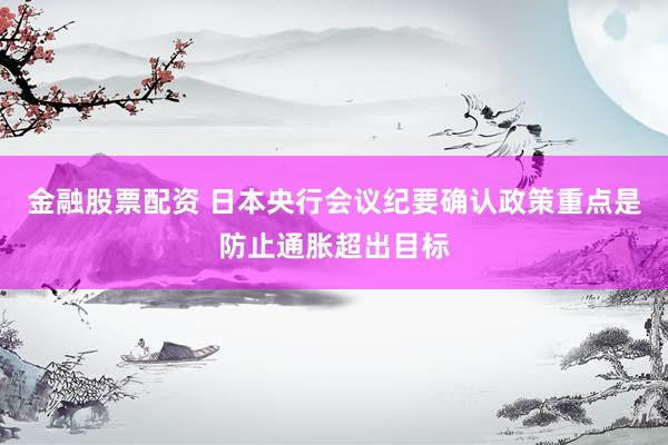 金融股票配资 日本央行会议纪要确认政策重点是防止通胀超出目标