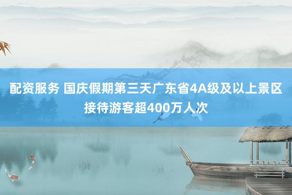 配资服务 国庆假期第三天广东省4A级及以上景区接待游客超400万人次