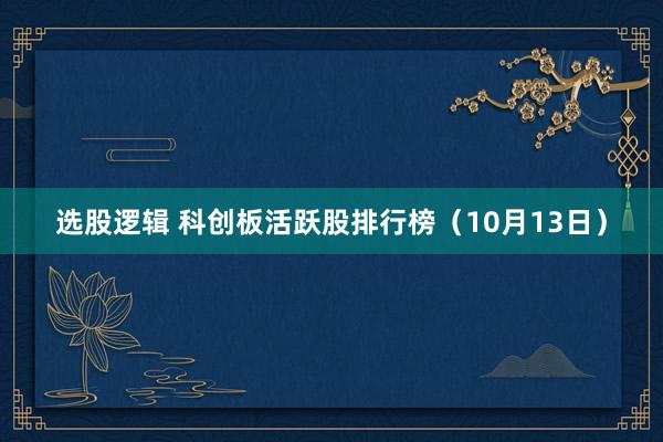 选股逻辑 科创板活跃股排行榜（10月13日）