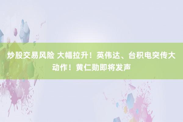 炒股交易风险 大幅拉升！英伟达、台积电突传大动作！黄仁勋即将发声