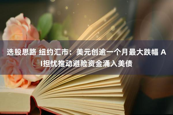 选股思路 纽约汇市：美元创逾一个月最大跌幅 AI担忧推动避险资金涌入美债