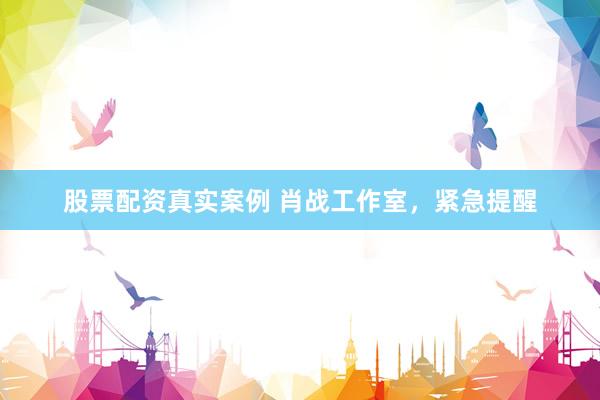 股票配资真实案例 肖战工作室，紧急提醒