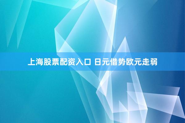 上海股票配资入口 日元借势欧元走弱